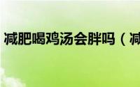 减肥喝鸡汤会胖吗（减肥的时候能喝鸡汤吗）