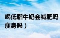 喝低脂牛奶会减肥吗（喝低脂牛奶有助于减肥瘦身吗）