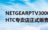 NETGEARPTV3000无线电视机上盒于全台HTC专卖店正式贩售