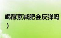 喝酵素减肥会反弹吗（喝酵素减肥会不会反弹）