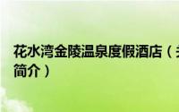 花水湾金陵温泉度假酒店（关于花水湾金陵温泉度假酒店的简介）