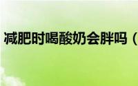 减肥时喝酸奶会胖吗（减肥时喝酸奶能胖吗）