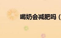 喝奶会减肥吗（喝奶能减肥吗）
