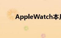 AppleWatch本月上架苹果零售店
