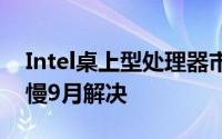 Intel桌上型处理器市佔降至新低缺货状况最慢9月解决