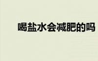喝盐水会减肥的吗（喝盐水可以减肥）