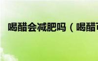 喝醋会减肥吗（喝醋可以帮助减肥减重吗）
