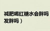 减肥喝红糖水会胖吗（减肥期间饮用红糖水会发胖吗）