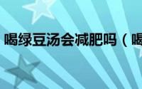 喝绿豆汤会减肥吗（喝绿豆汤能不能减肥呢）