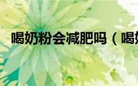 喝奶粉会减肥吗（喝奶粉可以帮助减肥吗）