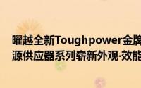 曜越全新Toughpower金牌‧SmartM铜牌及Smart铜牌电源供应器系列崭新外观‧效能与美感兼具