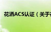 花洒ACS认证（关于花洒ACS认证的简介）