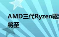 AMD三代Ryzen驱动软体官方升级新BIOS将至