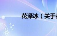 花泽冰（关于花泽冰的简介）