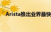 Arista推出业界最快速的资料中心交换器
