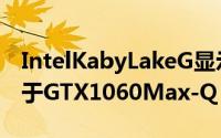 IntelKabyLakeG显示性能曝光RadeonM强于GTX1060Max-Q
