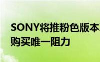 SONY将推粉色版本XperiaXZ价格成为用户购买唯一阻力