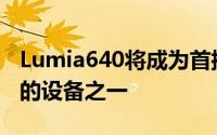 Lumia640将成为首批迎来Windows10更新的设备之一