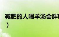 减肥的人喝羊汤会胖吗（喝羊汤会影响减肥吗）