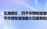 花海撷珍：四平市博物馆馆藏火花图录（关于花海撷珍：四平市博物馆馆藏火花图录的简介）