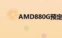 AMD880G预定于四月七号发布