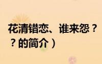 花清错恋、谁来怨？（关于花清错恋、谁来怨？的简介）
