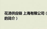 花清供应链 上海有限公司（关于花清供应链 上海有限公司的简介）