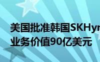 美国批准韩国SKHynix收购Intel快闪记忆体业务价值90亿美元