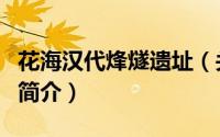 花海汉代烽燧遗址（关于花海汉代烽燧遗址的简介）