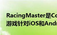 RacingMaster是Codemasters最新推出的游戏针对iOS和Android