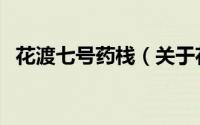 花渡七号药栈（关于花渡七号药栈的简介）