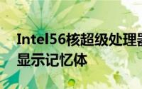Intel56核超级处理器曝光塞入Xe+HBM2E显示记忆体