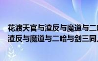 花渡天官与渣反与魔道与二哈与剑三同人（关于花渡天官与渣反与魔道与二哈与剑三同人的简介）