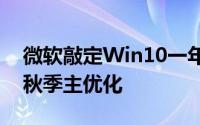 微软敲定Win10一年两更策略春季上新功能秋季主优化