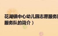 花湖镇中心幼儿园志愿服务队（关于花湖镇中心幼儿园志愿服务队的简介）