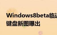 Windows8beta临近界面&amp;触控键盘新图曝出