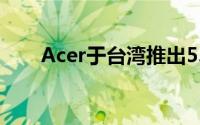 Acer于台湾推出5.7吋LiquidS1手机