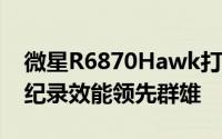微星R6870Hawk打破3DMark05与06世界纪录效能领先群雄