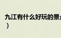 九江有什么好玩的景点（九江好玩的景点推荐）