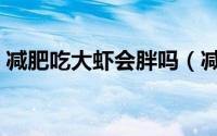 减肥吃大虾会胖吗（减肥可不可以吃大虾呢）