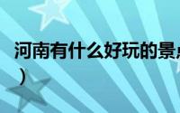 河南有什么好玩的景点（河南好玩的景点推荐）