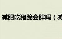 减肥吃猪蹄会胖吗（减肥期间适合吃猪蹄吗）