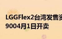 LGGFlex2台湾发售资讯公布16GB版NT$21,9004月1日开卖