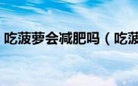 吃菠萝会减肥吗（吃菠萝有助于减肥瘦身吗）