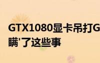 GTX1080显卡吊打GTXTitanXNIVIDIA“隐瞒'了这些事