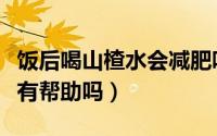 饭后喝山楂水会减肥吗（饭后喝山楂水对减肥有帮助吗）