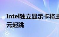 Intel独立显示卡将主打CP值首款产品200美元起跳