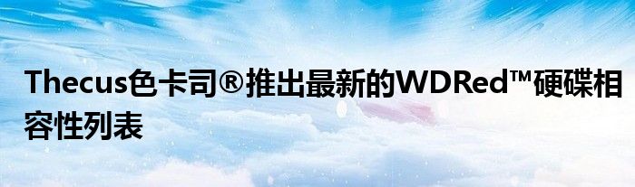 Thecus色卡司®推出最新的WDRed™硬碟相容性列表