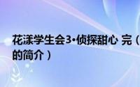 花漾学生会3·侦探甜心 完（关于花漾学生会3·侦探甜心 完的简介）