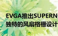 EVGA推出SUPERNOVAGT系列电源供应器独特的风扇格栅设计